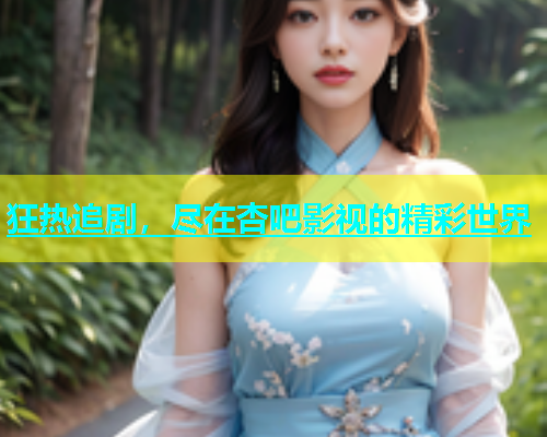 狂热追剧，尽在杏吧影视的精彩世界  第1张