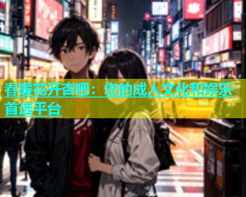 春暖花开杏吧：您的成人文化和娱乐首选平台  第1张