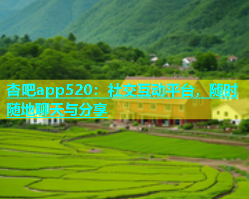 杏吧app520：社交互动平台，随时随地聊天与分享  第1张