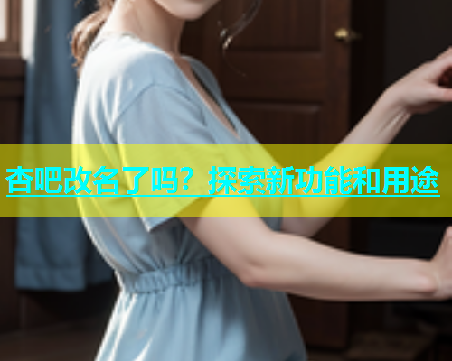 杏吧改名了吗？探索新功能和用途  第1张