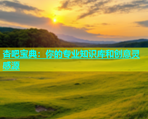 杏吧宝典：你的专业知识库和创意灵感源  第2张