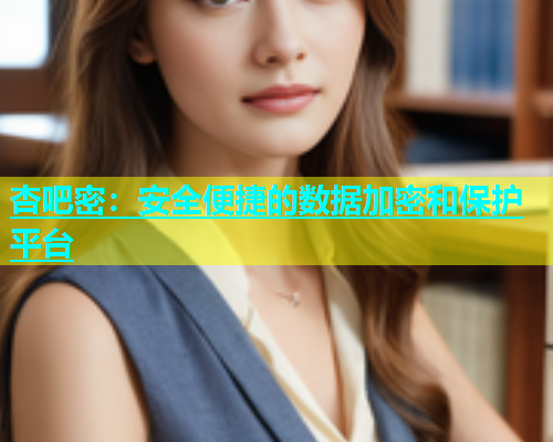 杏吧密：安全便捷的数据加密和保护平台  第1张
