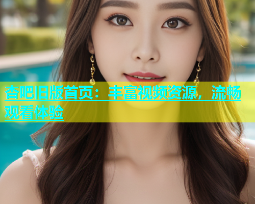 杏吧旧版首页：丰富视频资源，流畅观看体验  第2张