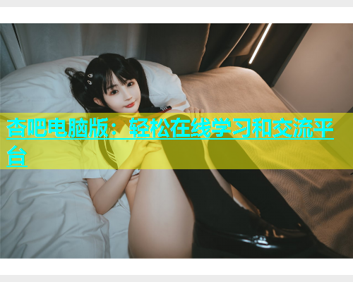 杏吧电脑版：轻松在线学习和交流平台  第2张