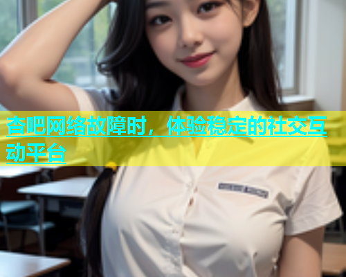 杏吧网络故障时，体验稳定的社交互动平台  第1张