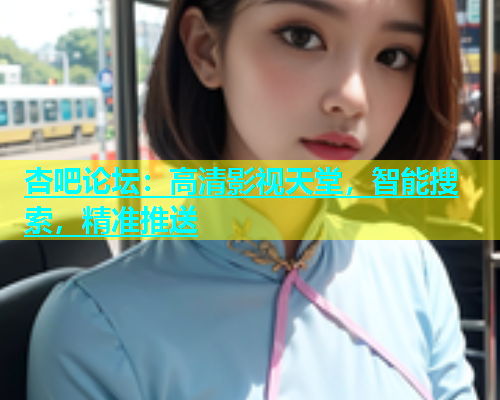杏吧论坛：高清影视天堂，智能搜索，精准推送  第1张