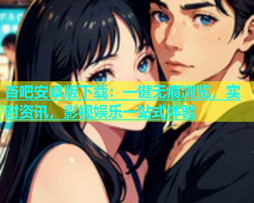 杏吧安卓版下载：一键无痕浏览，实时资讯，影视娱乐一站式体验  第2张