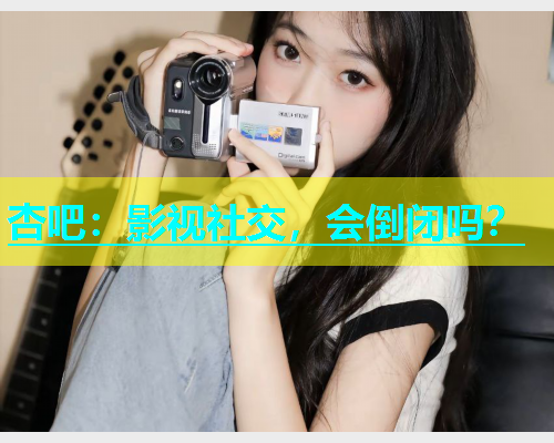 杏吧：影视社交，会倒闭吗？  第1张