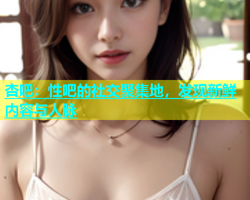 杏吧：性吧的社交聚集地，发现新鲜内容与人脉  第1张