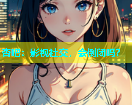 杏吧：影视社交，会倒闭吗？  第2张