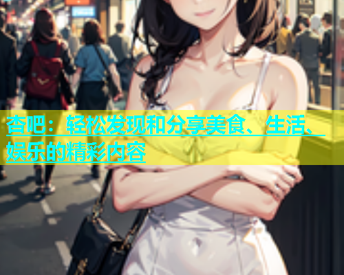 杏吧：轻松发现和分享美食、生活、娱乐的精彩内容  第1张