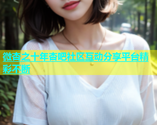 微杏之十年杏吧社区互动分享平台精彩不断  第1张